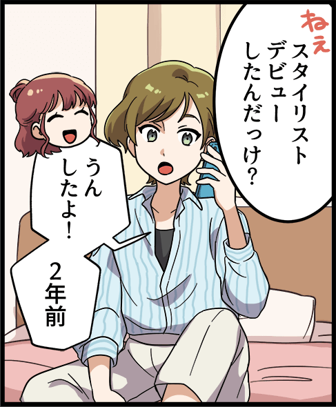 「スタイリストデビューしたんだっけ？」「うんしたよ！２年前」