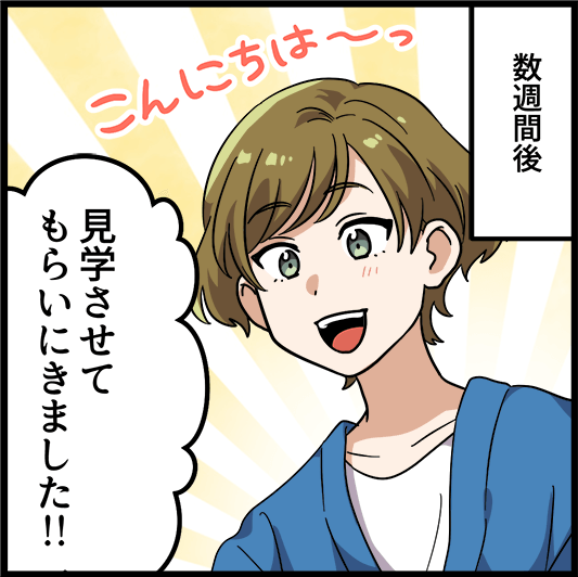 数週間後「見学させてもらいにきました！」