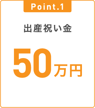Point.1 出産祝い金50万円